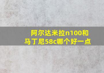 阿尔达米拉n100和马丁尼58c哪个好一点