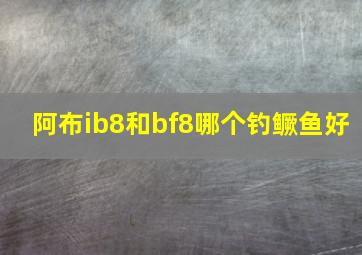 阿布ib8和bf8哪个钓鳜鱼好