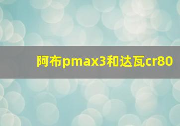 阿布pmax3和达瓦cr80