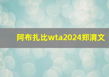 阿布扎比wta2024郑淯文