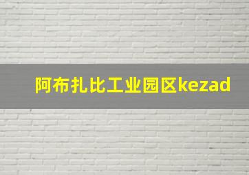 阿布扎比工业园区kezad