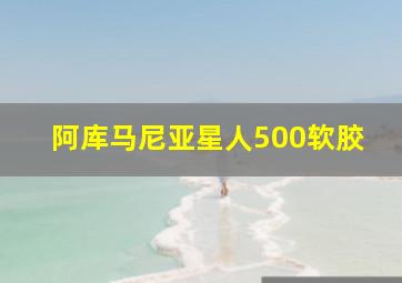 阿库马尼亚星人500软胶