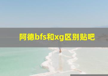 阿德bfs和xg区别贴吧