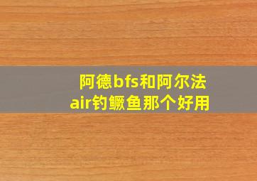 阿德bfs和阿尔法air钓鳜鱼那个好用