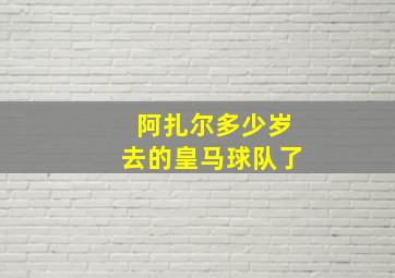 阿扎尔多少岁去的皇马球队了