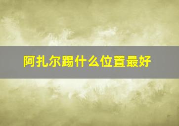 阿扎尔踢什么位置最好