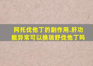 阿托伐他丁的副作用.肝功能异常可以换瑞舒伐他丁吗