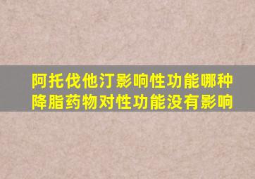 阿托伐他汀影响性功能哪种降脂药物对性功能没有影响