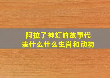 阿拉了神灯的故事代表什么什么生肖和动物