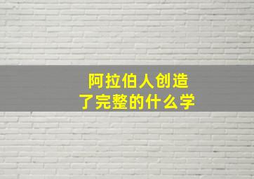 阿拉伯人创造了完整的什么学