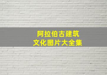 阿拉伯古建筑文化图片大全集