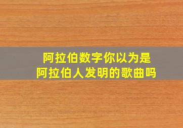 阿拉伯数字你以为是阿拉伯人发明的歌曲吗