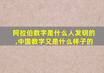 阿拉伯数字是什么人发明的,中国数字又是什么样子的