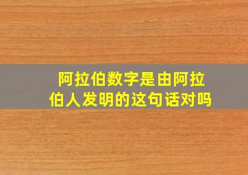 阿拉伯数字是由阿拉伯人发明的这句话对吗