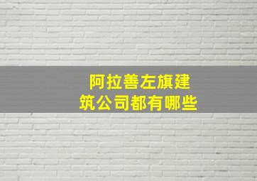 阿拉善左旗建筑公司都有哪些