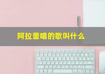 阿拉蕾唱的歌叫什么