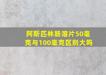 阿斯匹林肠溶片50毫克与100毫克区别大吗