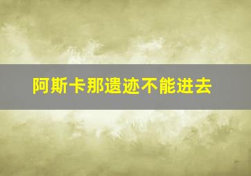 阿斯卡那遗迹不能进去