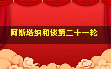 阿斯塔纳和谈第二十一轮