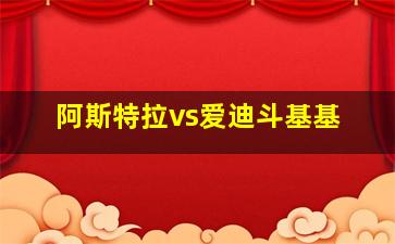 阿斯特拉vs爱迪斗基基