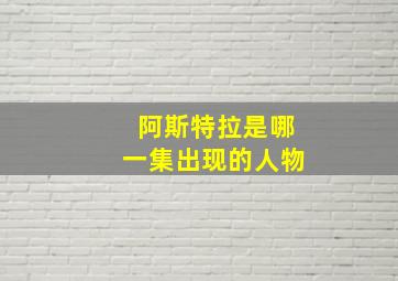 阿斯特拉是哪一集出现的人物