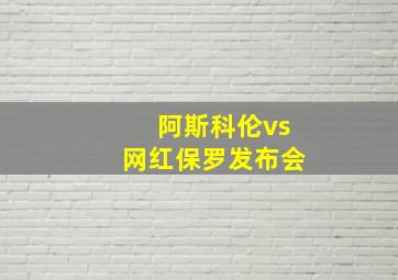 阿斯科伦vs网红保罗发布会