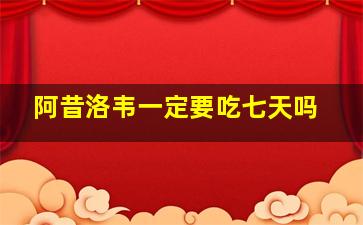 阿昔洛韦一定要吃七天吗