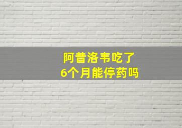 阿昔洛韦吃了6个月能停药吗