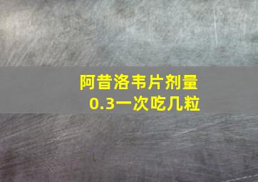 阿昔洛韦片剂量0.3一次吃几粒