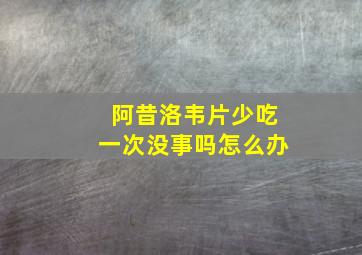 阿昔洛韦片少吃一次没事吗怎么办