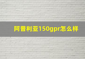 阿普利亚150gpr怎么样