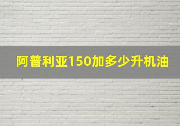 阿普利亚150加多少升机油