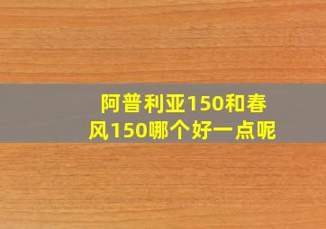 阿普利亚150和春风150哪个好一点呢