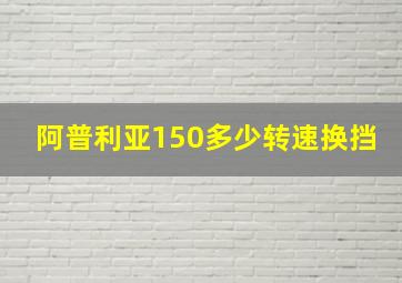 阿普利亚150多少转速换挡