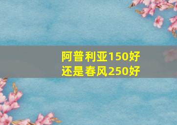 阿普利亚150好还是春风250好