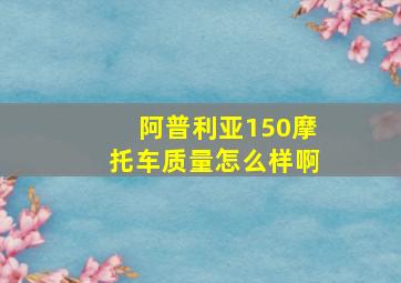 阿普利亚150摩托车质量怎么样啊