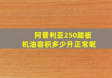 阿普利亚250踏板机油容积多少升正常呢