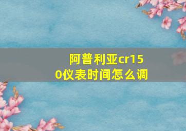 阿普利亚cr150仪表时间怎么调