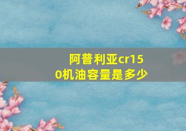 阿普利亚cr150机油容量是多少