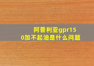 阿普利亚gpr150加不起油是什么问题