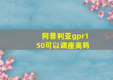 阿普利亚gpr150可以调座高吗