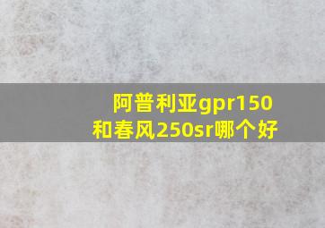 阿普利亚gpr150和春风250sr哪个好