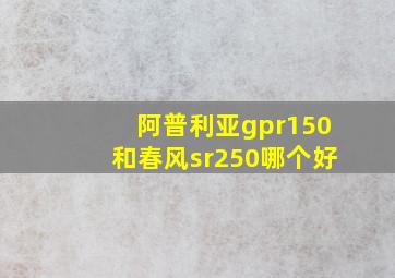 阿普利亚gpr150和春风sr250哪个好