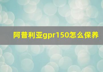 阿普利亚gpr150怎么保养