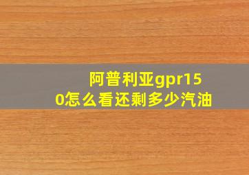 阿普利亚gpr150怎么看还剩多少汽油