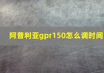 阿普利亚gpr150怎么调时间