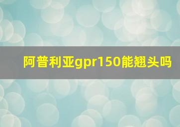 阿普利亚gpr150能翘头吗