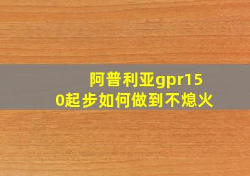 阿普利亚gpr150起步如何做到不熄火