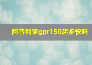 阿普利亚gpr150起步快吗