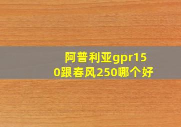 阿普利亚gpr150跟春风250哪个好